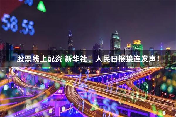 股票线上配资 新华社、人民日报接连发声！
